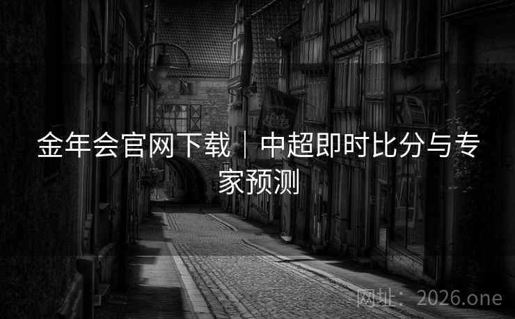 金年会官网下载｜中超即时比分与专家预测