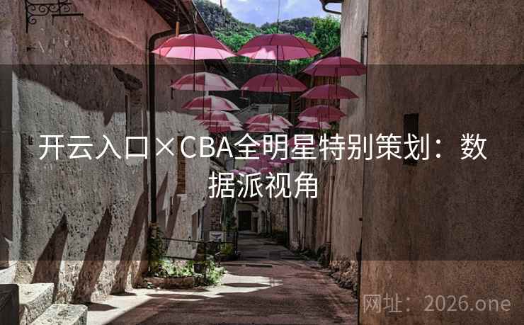 开云入口×CBA全明星特别策划：数据派视角