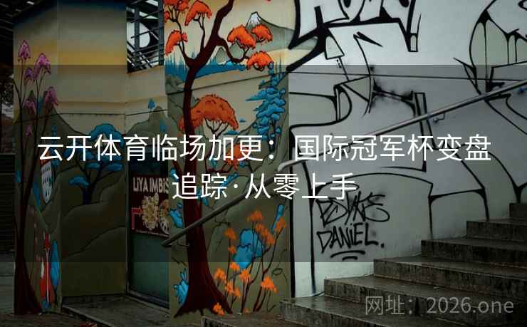 云开体育临场加更：国际冠军杯变盘追踪·从零上手