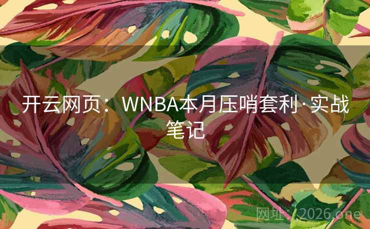 开云网页：WNBA本月压哨套利·实战笔记