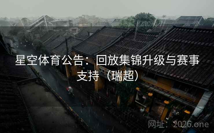 星空体育公告：回放集锦升级与赛事支持（瑞超）