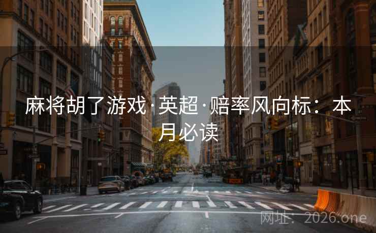 麻将胡了游戏·英超·赔率风向标：本月必读