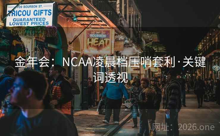 金年会：NCAA凌晨档压哨套利·关键词透视