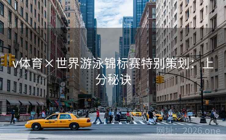 v体育×世界游泳锦标赛特别策划：上分秘诀