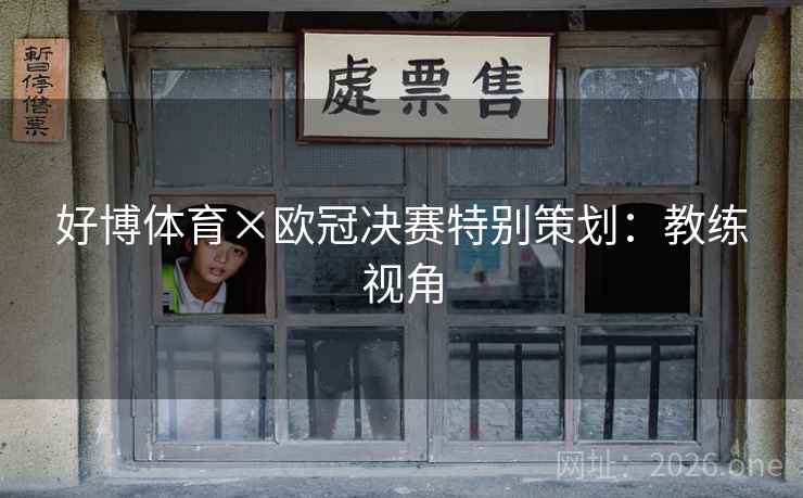 好博体育×欧冠决赛特别策划：教练视角