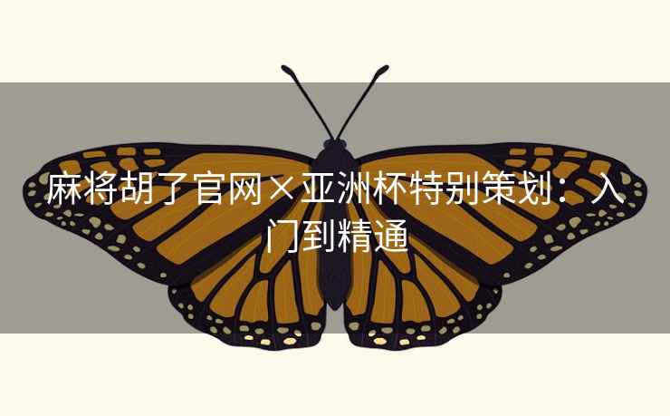 麻将胡了官网×亚洲杯特别策划：入门到精通