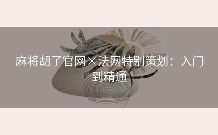 麻将胡了官网×法网特别策划：入门到精通