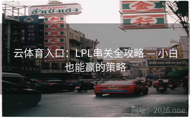 云体育入口：LPL串关全攻略 — 小白也能赢的策略