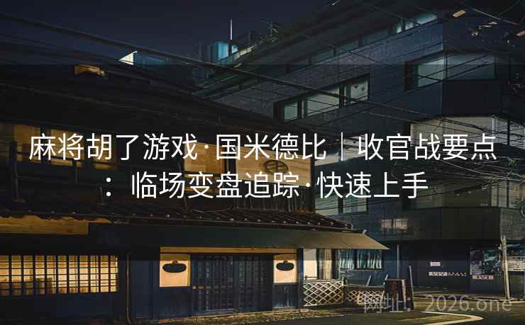 麻将胡了游戏·国米德比｜收官战要点：临场变盘追踪·快速上手