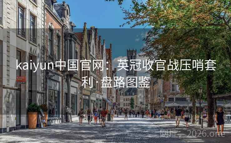 kaiyun中国官网：英冠收官战压哨套利·盘路图鉴
