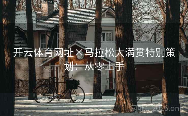 开云体育网址×马拉松大满贯特别策划：从零上手