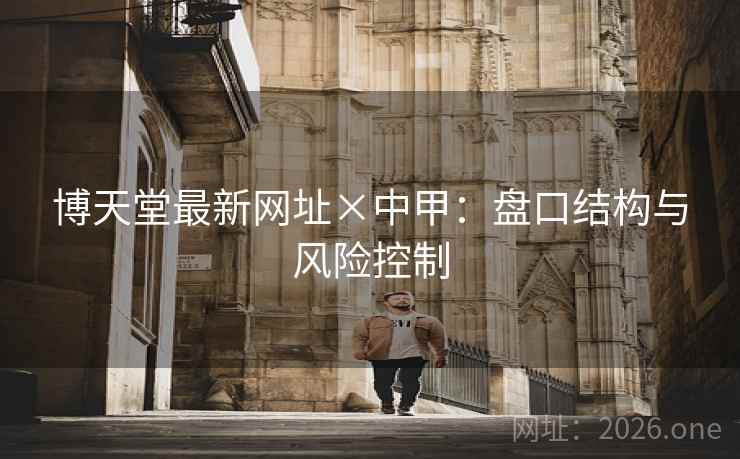 博天堂最新网址×中甲：盘口结构与风险控制