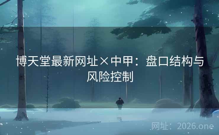 博天堂最新网址×中甲：盘口结构与风险控制