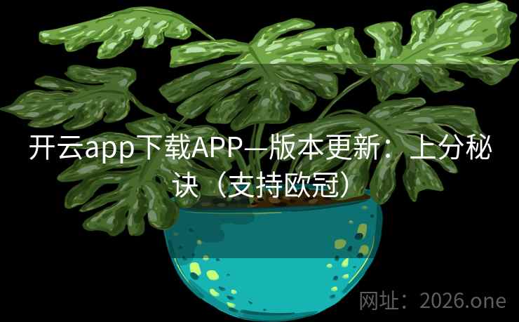 开云app下载APP—版本更新：上分秘诀（支持欧冠）