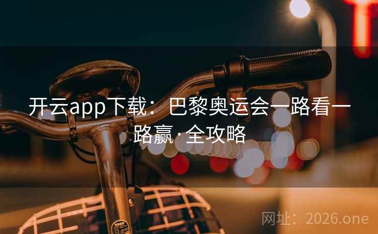 开云app下载：巴黎奥运会一路看一路赢·全攻略