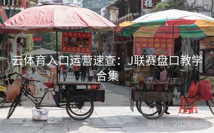 云体育入口运营速查：J联赛盘口教学合集