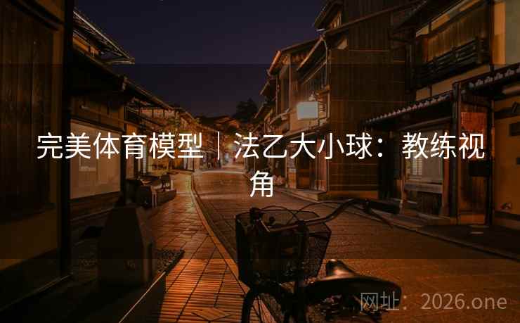 完美体育模型｜法乙大小球：教练视角