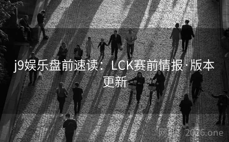 j9娱乐盘前速读：LCK赛前情报·版本更新