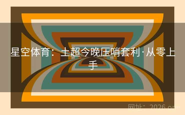 星空体育：土超今晚压哨套利·从零上手