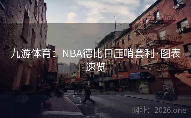 九游体育：NBA德比日压哨套利·图表速览